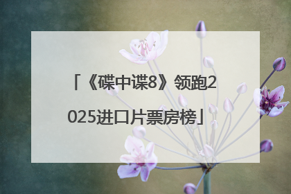 《碟中谍8》领跑2025进口片票房榜