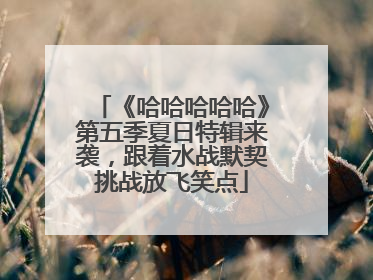 《哈哈哈哈哈》第五季夏日特辑来袭，跟着水战默契挑战放飞笑点