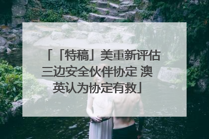 「特稿」美重新评估三边安全伙伴协定 澳英认为协定有救