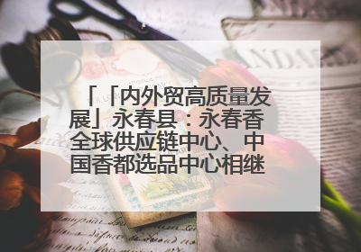 「内外贸高质量发展」永春县：永春香全球供应链中心、中国香都选品中心相继运营——一根香“点燃”百亿产业