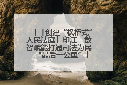 「创建“枫桥式”人民法庭」印江：数智赋能打通司法为民“最后一公里”