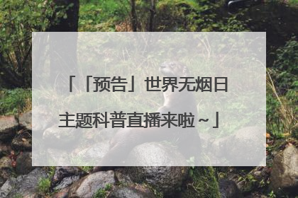 「预告」世界无烟日主题科普直播来啦～