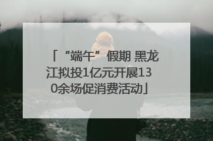 “端午”假期 黑龙江拟投1亿元开展130余场促消费活动