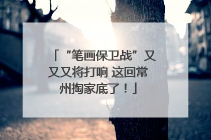 “笔画保卫战”又又又将打响 这回常州掏家底了！