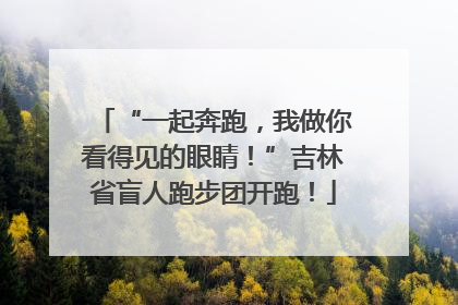 “一起奔跑，我做你看得见的眼睛！”吉林省盲人跑步团开跑！