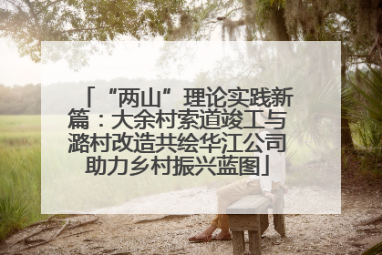 “两山”理论实践新篇：大余村索道竣工与潞村改造共绘华江公司助力乡村振兴蓝图
