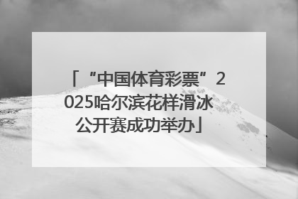 “中国体育彩票”2025哈尔滨花样滑冰公开赛成功举办