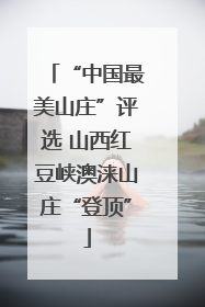 “中国最美山庄”评选 山西红豆峡澳涞山庄“登顶”