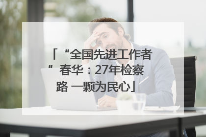 “全国先进工作者”春华：27年检察路 一颗为民心