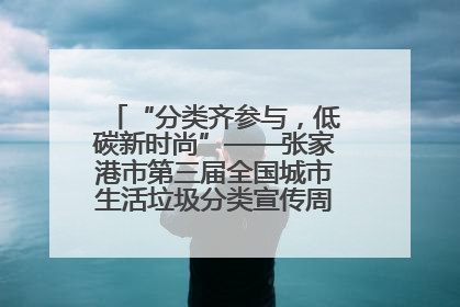 “分类齐参与，低碳新时尚”——张家港市第三届全国城市生活垃圾分类宣传周活动火热开展！
