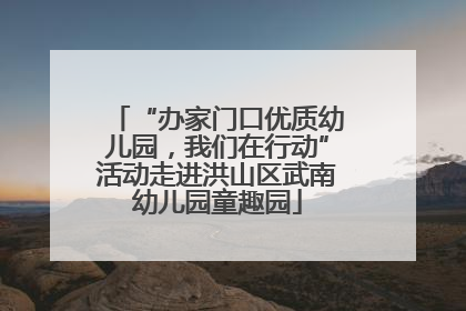 “办家门口优质幼儿园，我们在行动”活动走进洪山区武南幼儿园童趣园