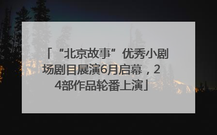 “北京故事”优秀小剧场剧目展演6月启幕，24部作品轮番上演