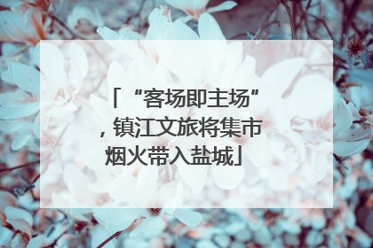 “客场即主场”，镇江文旅将集市烟火带入盐城