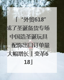 “外贸618”成了圣诞备货专场 中国造圣诞玩具、配饰出口订单量大幅增长丨变革618