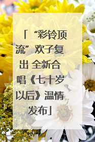 “彩铃顶流”欢子复出 全新合唱《七十岁以后》温情发布