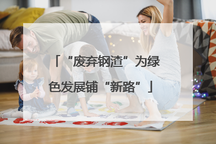 “废弃钢渣”为绿色发展铺“新路”