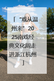 “戏从温州来”2025南戏经典文化周走进浙江杭州