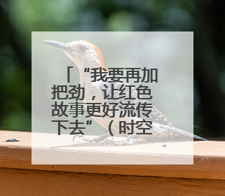 “我要再加把劲，让红色故事更好流传下去”（时空对话）