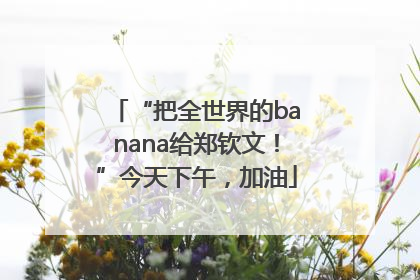 “把全世界的banana给郑钦文！”今天下午，加油