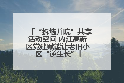 “拆墙并院”共享活动空间 内江高新区党建赋能让老旧小区“逆生长”