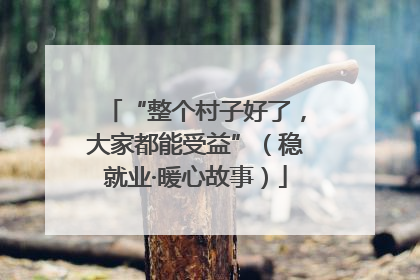 “整个村子好了，大家都能受益”（稳就业·暖心故事）
