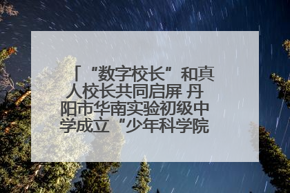 “数字校长”和真人校长共同启屏 丹阳市华南实验初级中学成立“少年科学院”共筑科技创新梦
