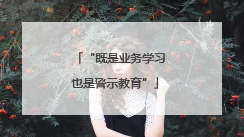 “既是业务学习也是警示教育”