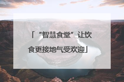 “智慧食堂”让饮食更接地气受欢迎