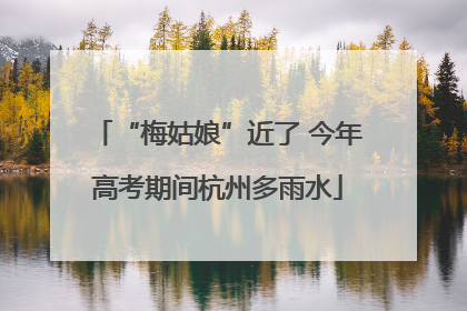 “梅姑娘”近了 今年高考期间杭州多雨水