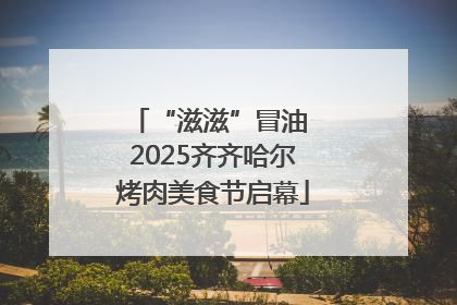 “滋滋”冒油 2025齐齐哈尔烤肉美食节启幕