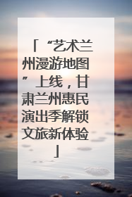 “艺术兰州漫游地图”上线，甘肃兰州惠民演出季解锁文旅新体验