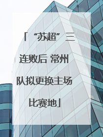 “苏超”三连败后 常州队拟更换主场比赛地