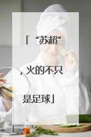 “苏超”，火的不只是足球