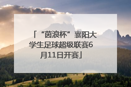 “茵浪杯”襄阳大学生足球超级联赛6月11日开赛