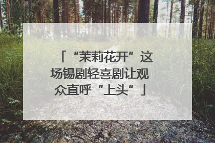 “茉莉花开”这场锡剧轻喜剧让观众直呼“上头”