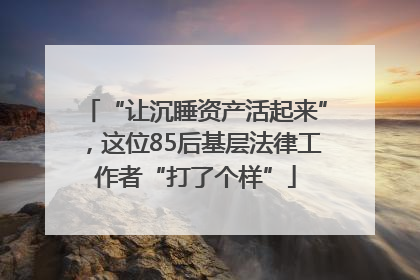 “让沉睡资产活起来”，这位85后基层法律工作者“打了个样”