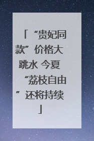 “贵妃同款”价格大跳水 今夏“荔枝自由”还将持续