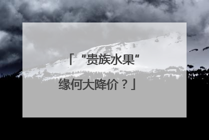 “贵族水果”缘何大降价？