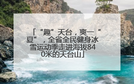 “趣”天台，爽一“夏”，全省全民健身冰雪运动季走进海拔840米的天台山