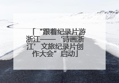 “跟着纪录片游浙江——‘诗画浙江’文旅纪录片创作大会”启动