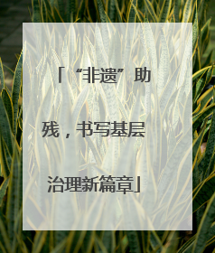 “非遗”助残，书写基层治理新篇章