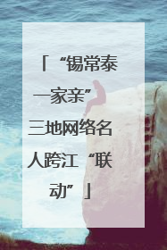 “锡常泰一家亲” 三地网络名人跨江“联动”