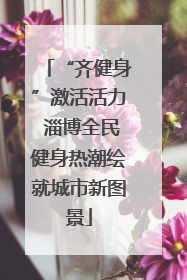 “齐健身”激活活力 淄博全民健身热潮绘就城市新图景