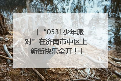 “0531少年派对”在济南市中区上新街快乐全开！
