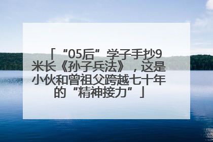 “05后”学子手抄9米长《孙子兵法》，这是小伙和曾祖父跨越七十年的“精神接力”