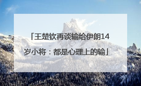 王楚钦再谈输给伊朗14岁小将：都是心理上的输
