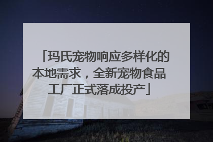玛氏宠物响应多样化的本地需求，全新宠物食品工厂正式落成投产