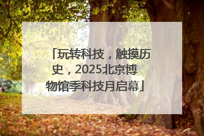 玩转科技，触摸历史，2025北京博物馆季科技月启幕