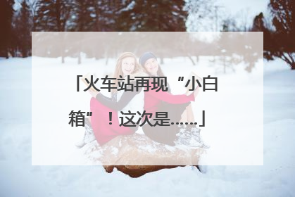 火车站再现“小白箱”！这次是……