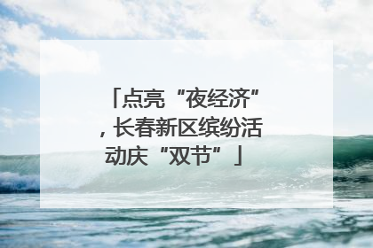 点亮“夜经济”，长春新区缤纷活动庆“双节”